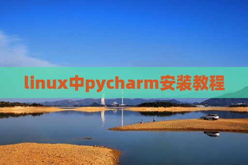 linux中pycharm安装教程 linux中pycharm安装教程